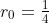 r_0 = \tfrac{1}{4}